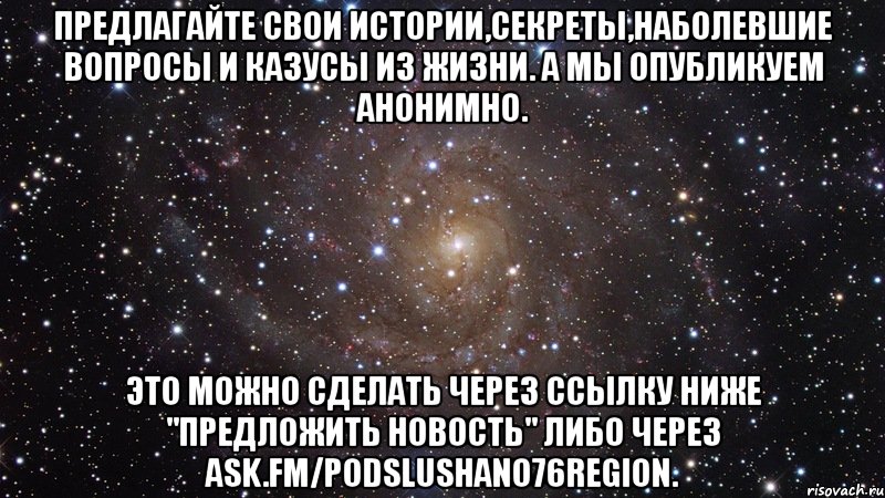 Предлагайте свои истории,секреты,наболевшие вопросы и казусы из жизни. А мы опубликуем анонимно. Это можно сделать через ссылку ниже "Предложить Новость" либо через ask.fm/Podslushano76Region., Мем  Космос (офигенно)