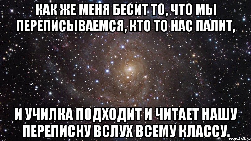 Как же меня бесит то, что мы переписываемся, кто то нас палит, И училка подходит и читает нашу переписку вслух всему классу., Мем  Космос (офигенно)