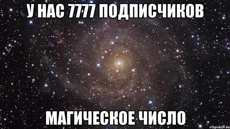 у Нас 7777 подписчиков Магическое число, Мем  Космос (офигенно)