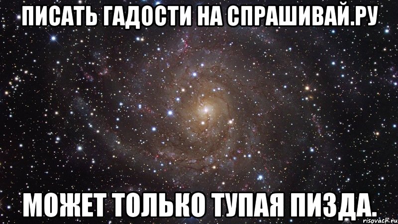 Писать гадости на Спрашивай.ру Может только тупая пизда., Мем  Космос (офигенно)