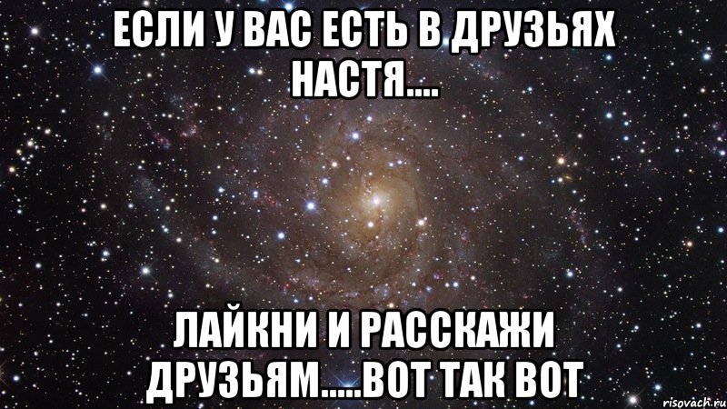 Если у вас есть в друзьях НАСТЯ.... лайкни и расскажи друзьям.....вот так вот, Мем  Космос (офигенно)