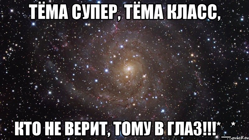 ТёМа СуПеР, тЁмА кЛаСс, КтО нЕ вЕрИт, ТоМу В гЛаЗ!!!*_*, Мем  Космос (офигенно)