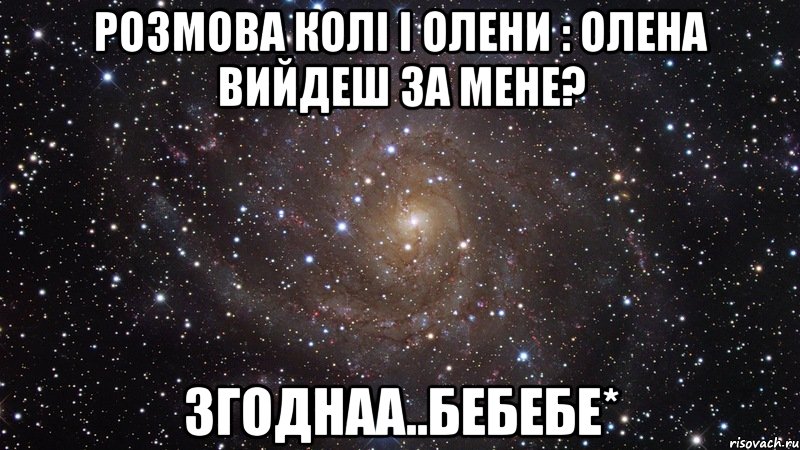 розмова колі і олени : олена вийдеш за мене? Згоднаа..бебебе*, Мем  Космос (офигенно)