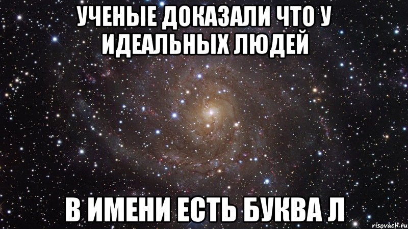 ученые доказали что у идеальных людей в имени есть буква л, Мем  Космос (офигенно)