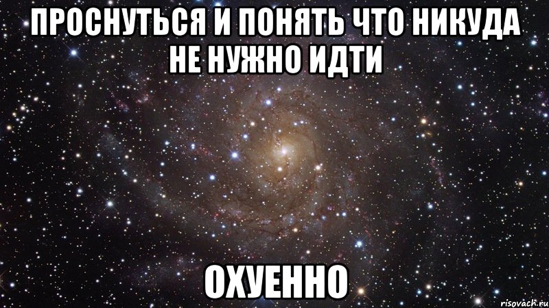 Проснуться и понять что никуда не нужно идти охуенно, Мем  Космос (офигенно)