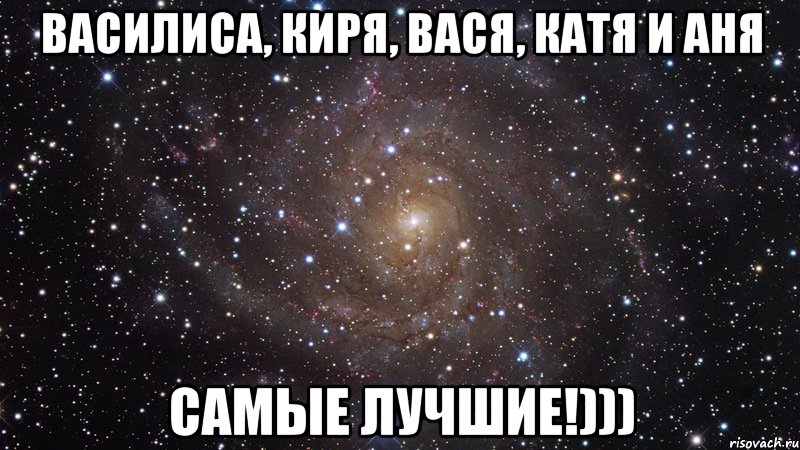 Василиса, Киря, Вася, Катя и Аня Самые лучшие!))), Мем  Космос (офигенно)