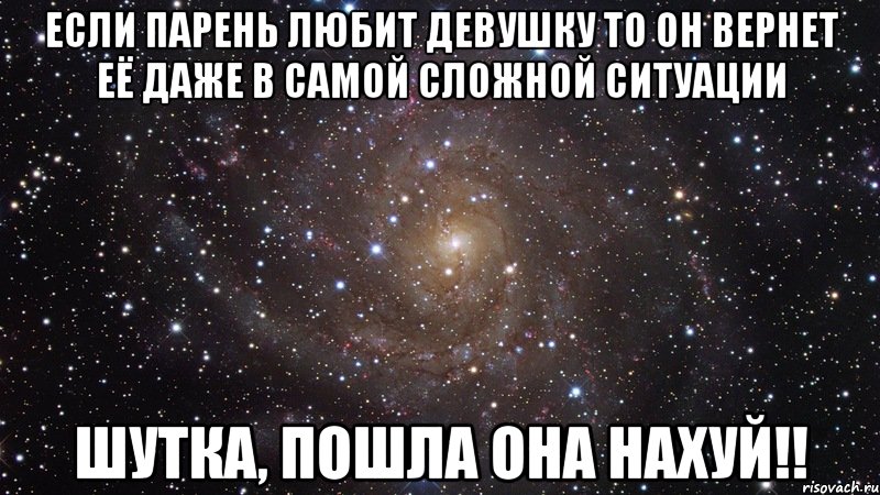 Если парень любит девушку то он вернет её даже в самой сложной ситуации ШУТКА, ПОШЛА ОНА НАХУЙ!!, Мем  Космос (офигенно)