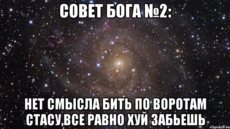 Совет бога №2: Нет смысла бить по воротам Стасу,все равно хуй забьешь, Мем  Космос (офигенно)