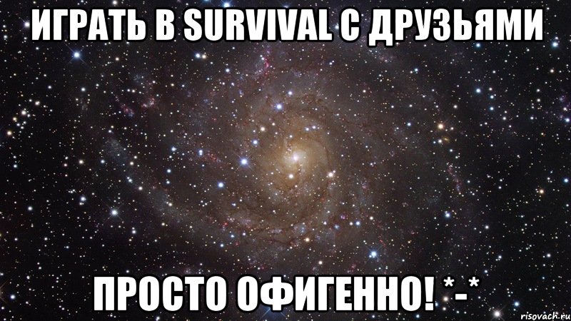 Играть в Survival с друзьями Просто офигенно! *-*, Мем  Космос (офигенно)