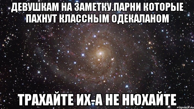 Девушкам на заметку.Парни которые пахнут классным одекаланом Трахайте их-а не нюхайте, Мем  Космос (офигенно)