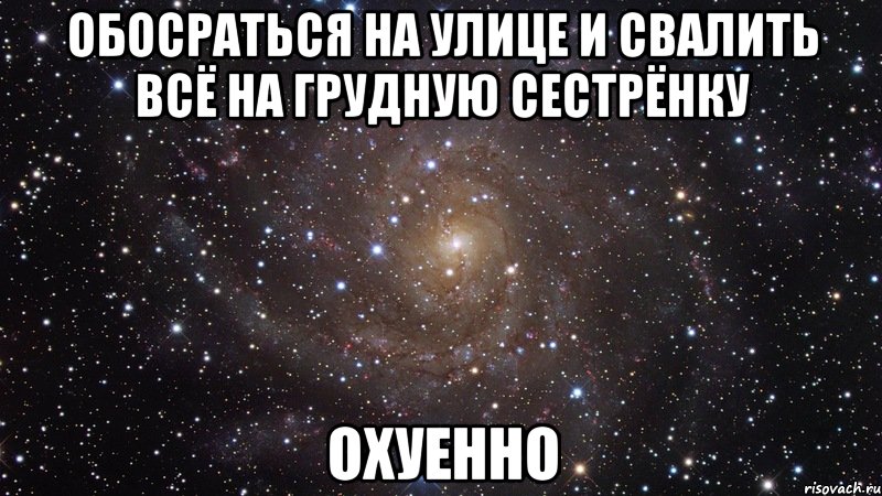 обосраться на улице и свалить всё на грудную сестрёнку охуенно, Мем  Космос (офигенно)