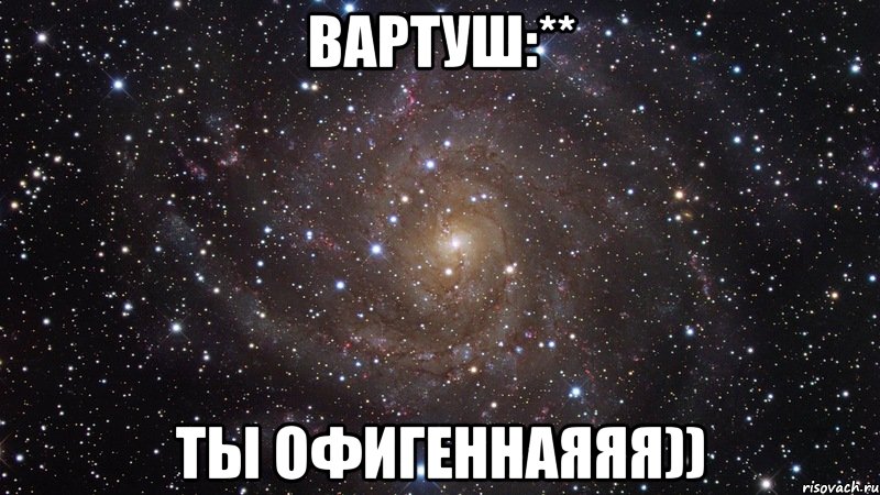 Вартуш:** Ты офигеннаяяя)), Мем  Космос (офигенно)