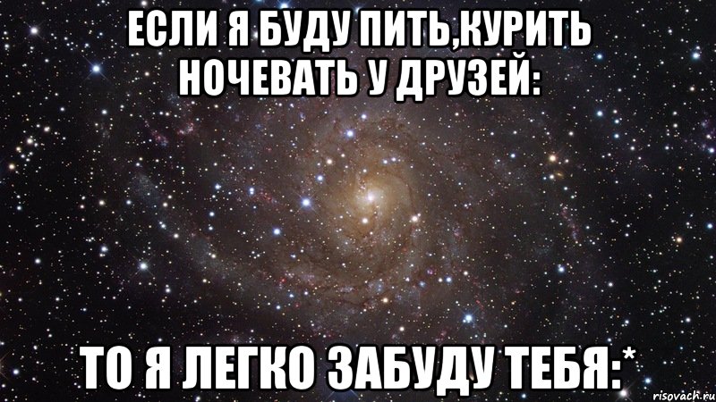 Если я буду пить,курить ночевать у друзей: То я легко забуду тебя:*, Мем  Космос (офигенно)