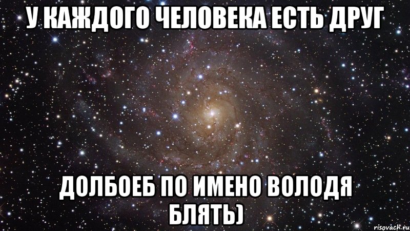 У каждого человека есть друг долбоеб по имено Володя блять), Мем  Космос (офигенно)