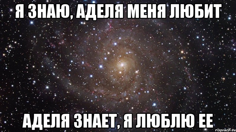 Я знаю, аделя меня любит аделя знает, я люблю ее, Мем  Космос (офигенно)