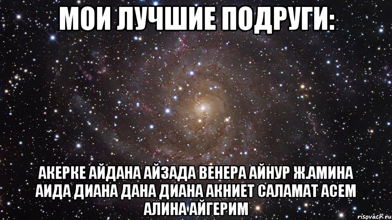 Мои лучшие подруги: Акерке Айдана Айзада Венера Айнур Ж.Амина Аида Диана Дана Диана Акниет Саламат Асем Алина Айгерим, Мем  Космос (офигенно)