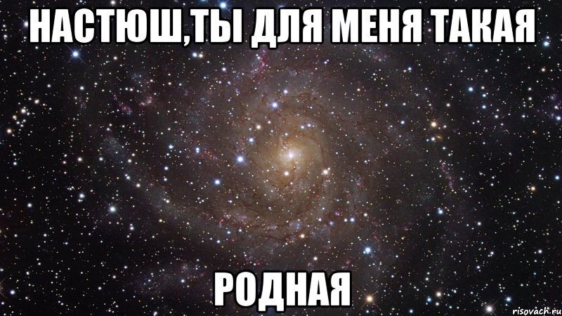 Настюш,ты для меня такая родная, Мем  Космос (офигенно)