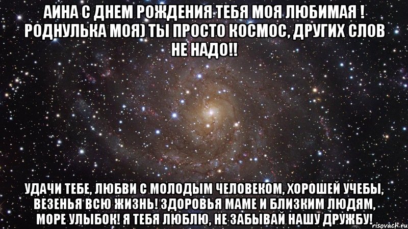 Аина с днем рождения тебя моя любимая ! Роднулька моя) ты просто космос, других слов не надо!! Удачи тебе, любви с молодым человеком, хорошей учебы, везенья всю жизнь! Здоровья маме и близким людям, море улыбок! Я тебя люблю, не забывай нашу дружбу!, Мем  Космос (офигенно)