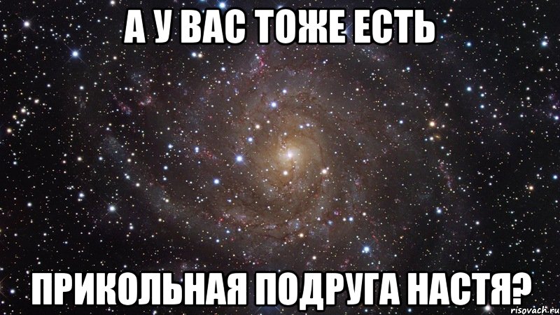 А у вас тоже есть прикольная подруга Настя?, Мем  Космос (офигенно)