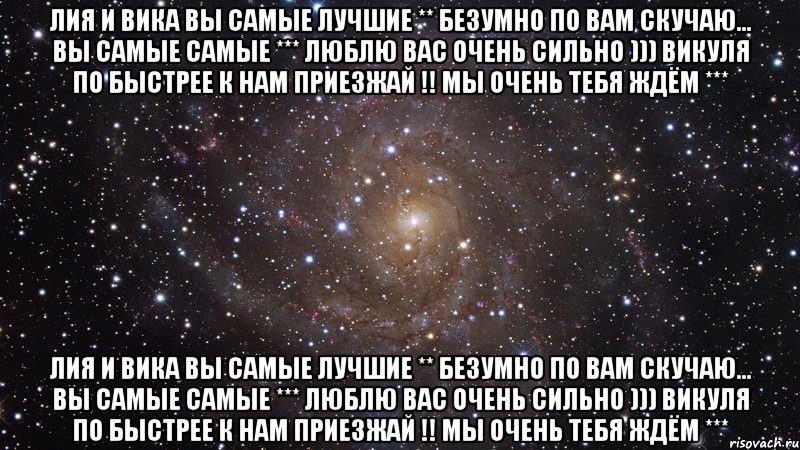 лия и вика вы самые лучшие ** безумно по вам скучаю... вы самые самые *** люблю вас очень сильно ))) викуля по быстрее к нам приезжай !! мы очень тебя ждём *** лия и вика вы самые лучшие ** безумно по вам скучаю... вы самые самые *** люблю вас очень сильно ))) викуля по быстрее к нам приезжай !! мы очень тебя ждём ***, Мем  Космос (офигенно)