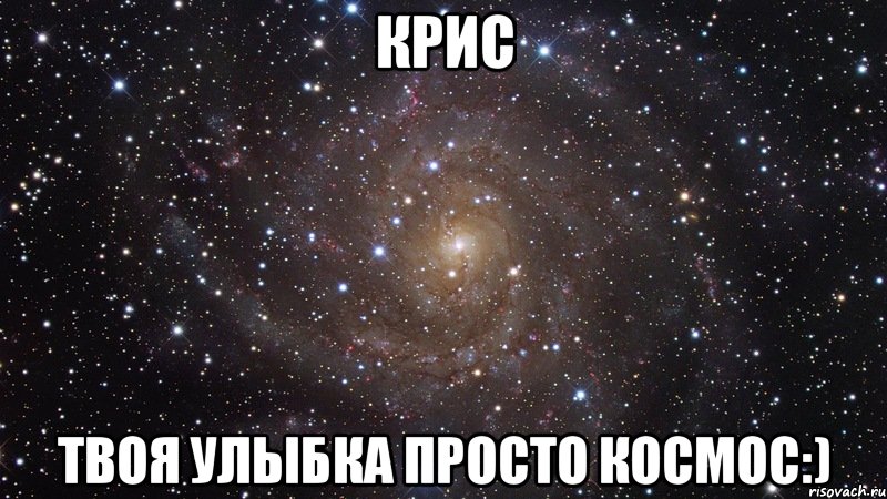 Крис Твоя улыбка просто космос:), Мем  Космос (офигенно)