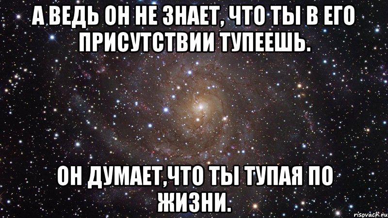 А ведь он не знает, что ты в его присутствии тупеешь. Он думает,что ты тупая по жизни., Мем  Космос (офигенно)