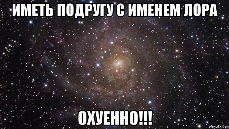 Иметь подругу с именем Лора ОХУЕННО!!!, Мем  Космос (офигенно)