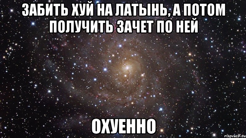 Забить хуй на латынь, а потом получить зачет по ней Охуенно, Мем  Космос (офигенно)