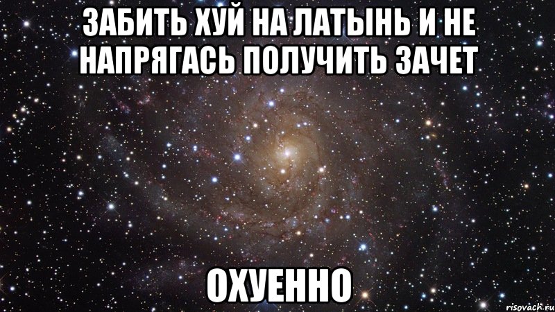 Забить хуй на латынь и не напрягаСь получить зачет Охуенно, Мем  Космос (офигенно)