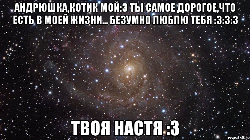 Андрюшка,котик мой:3 Ты самое дорогое,что есть в моей жизни... Безумно люблю тебя :3:3:3 Твоя Настя :3, Мем  Космос (офигенно)