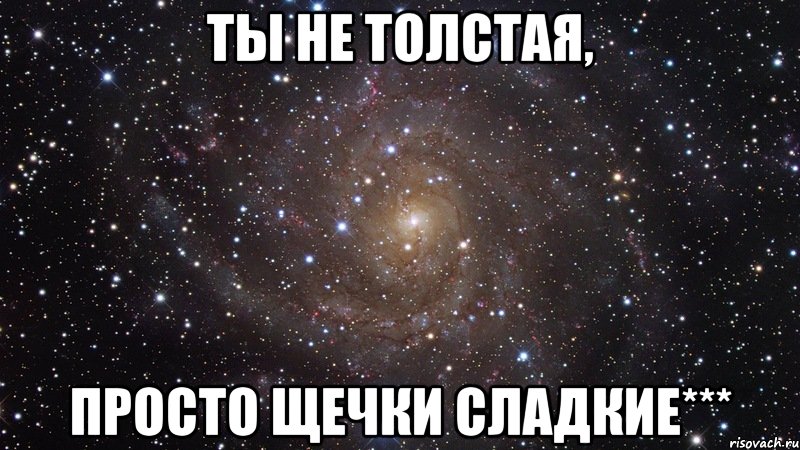 ты не толстая, просто щечки сладкие***, Мем  Космос (офигенно)