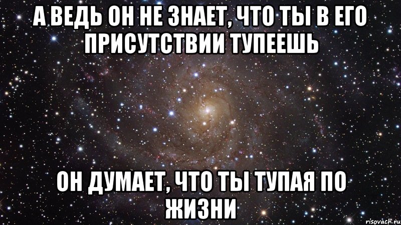 А ведь он не знает, что ты в его присутствии тупеешь Он думает, что ты тупая по жизни, Мем  Космос (офигенно)