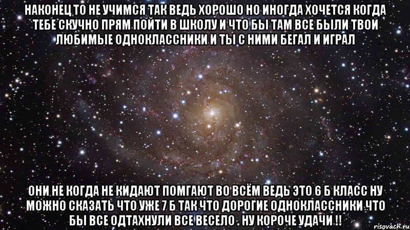 Наконец то не учимся так ведь хорошо но иногда хочется когда тебе скучно прям пойти в школу и что бы там все были твои любимые одноклассники и ты с ними бегал и играл они не когда не кидают помгают во всём ведь это 6 Б класс ну можно сказать что уже 7 Б так что дорогие одноклассники что бы все одтахнули все весело . Ну короче УДАЧИ !!, Мем  Космос (офигенно)