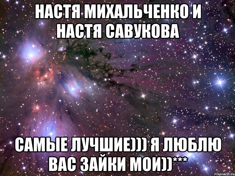 Настя Михальченко и Настя Савукова Самые лучшие))) Я люблю вас зайки мои))***, Мем Космос