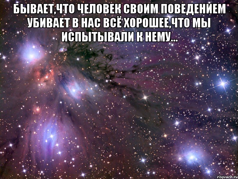 бывает,что человек своим поведением убивает в нас всё хорошее,что мы испытывали к нему... , Мем Космос