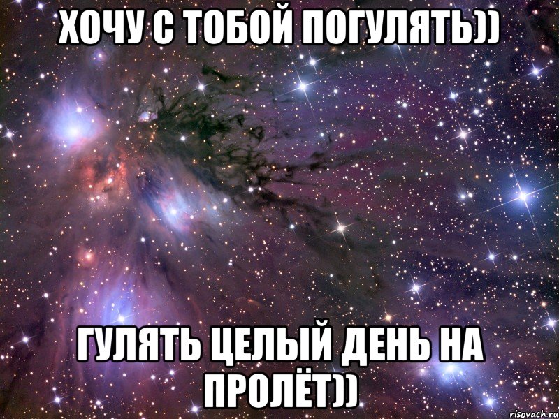 Хочу с тобой погулять)) Гулять целый день на пролёт)), Мем Космос