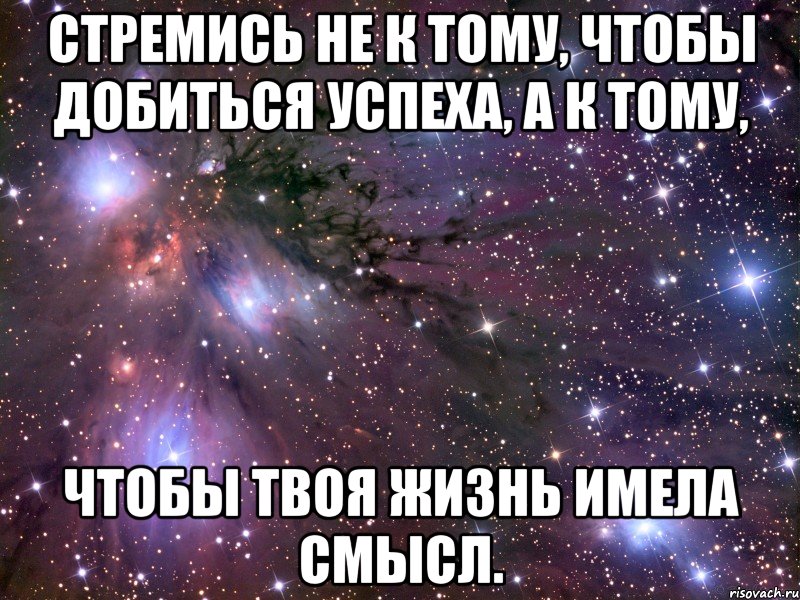 Стремись не к тому, чтобы добиться успеха, а к тому, Чтобы твоя жизнь имела смысл., Мем Космос