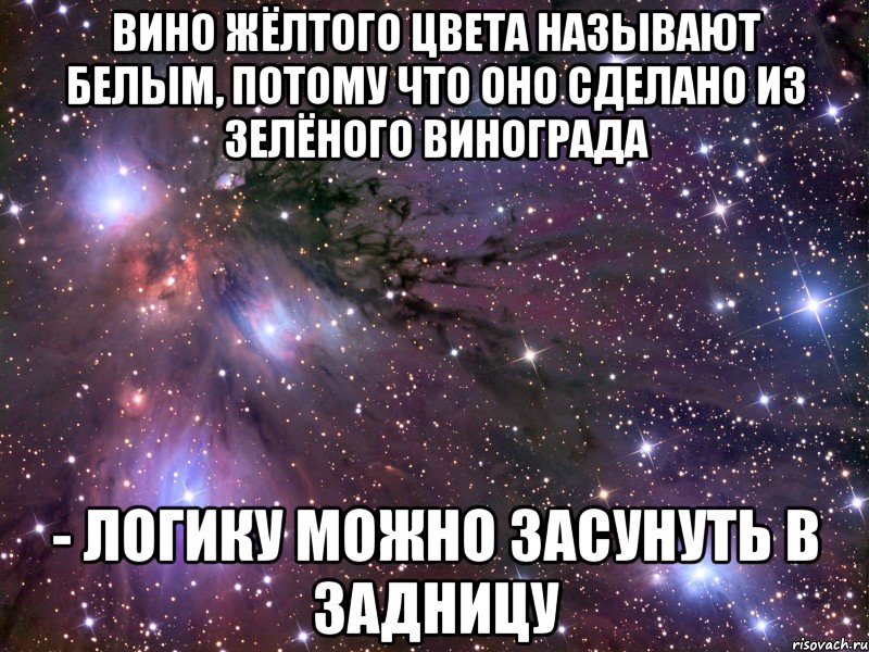 Вино жёлтого цвета называют белым, потому что оно сделано из зелёного винограда - логику можно засунуть в задницу, Мем Космос