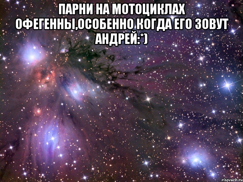 парни на мотоциклах офегенны,особенно когда его зовут Андрей:*) , Мем Космос
