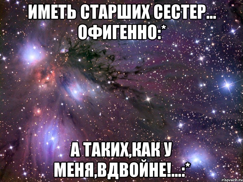 Иметь старших сестер... Офигенно:* А таких,как у меня,вдвойне!...:*, Мем Космос