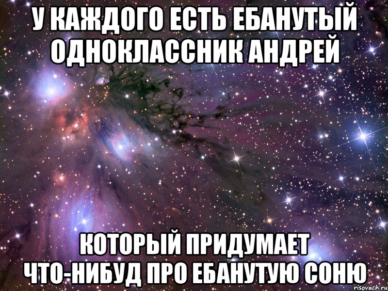 у каждого есть ебанутый одноклассник андрей который придумает что-нибуд про ебанутую соню, Мем Космос