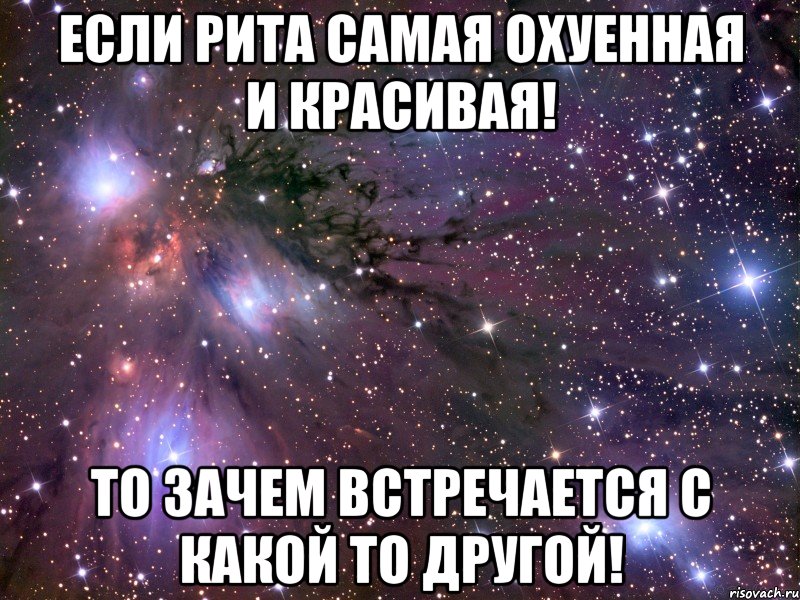 Если Рита самая охуенная и красивая! То зачем встречается с какой то другой!, Мем Космос