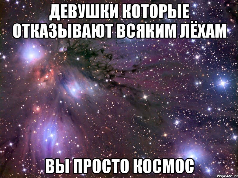 Девушки которые отказывают всяким Лёхам ВЫ просто космос, Мем Космос