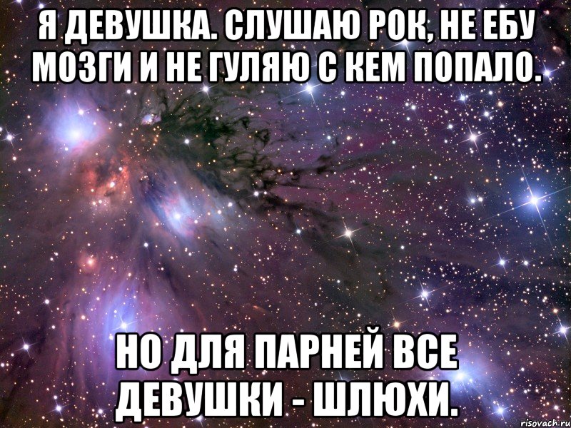 я девушка. слушаю рок, не ебу мозги и не гуляю с кем попало. но для парней все девушки - шлюхи., Мем Космос