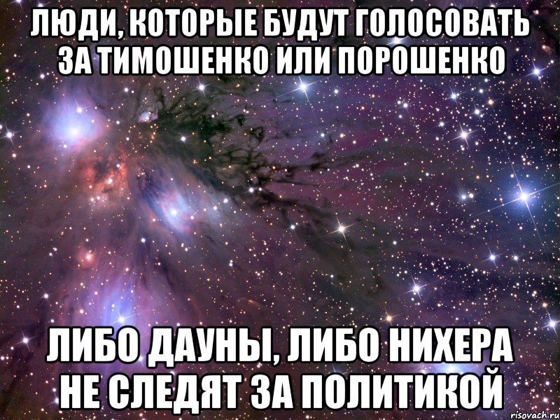 Люди, которые будут голосовать за Тимошенко или Порошенко Либо дауны, либо нихера не следят за политикой, Мем Космос