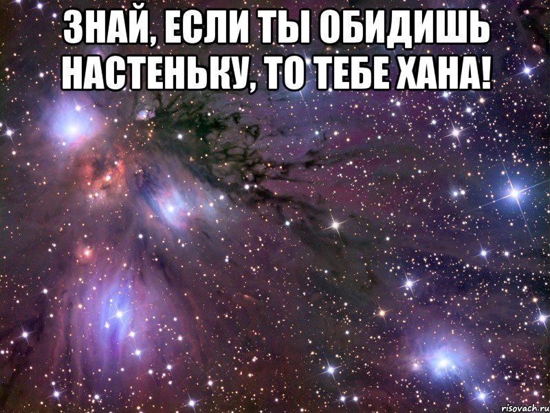 Знай, если ты обидишь Настеньку, то тебе хана! , Мем Космос