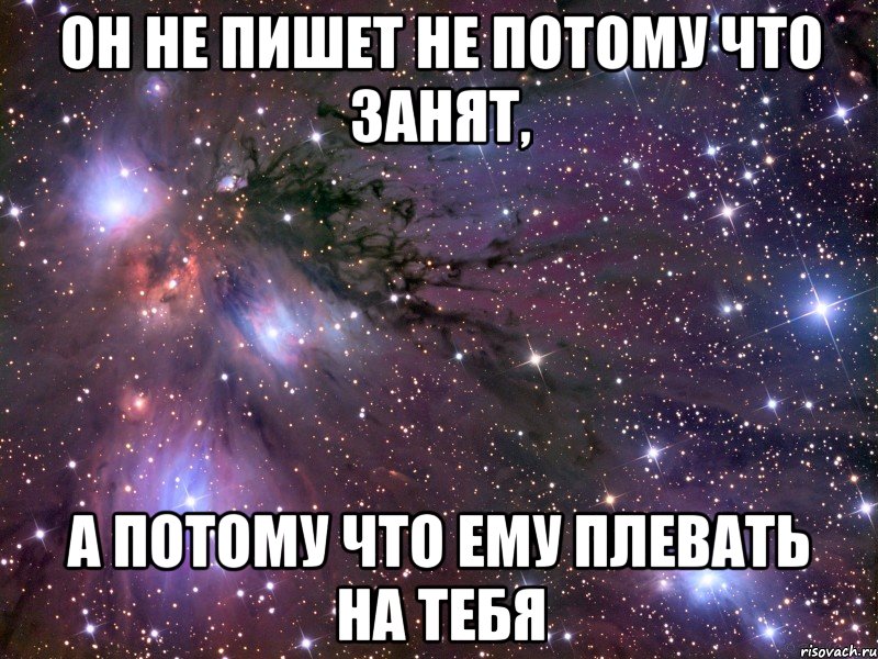 ОН НЕ ПИШЕТ НЕ ПОТОМУ ЧТО ЗАНЯТ, А ПОТОМУ ЧТО ЕМУ ПЛЕВАТЬ НА ТЕБЯ, Мем Космос