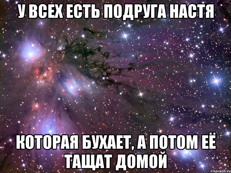 у всех есть подруга настя которая бухает, а потом её тащат домой, Мем Космос