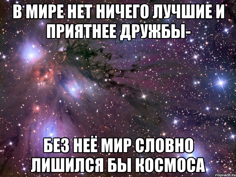 В мире нет ничего лучшие и приятнее дружбы- без неё мир словно лишился бы космоса, Мем Космос