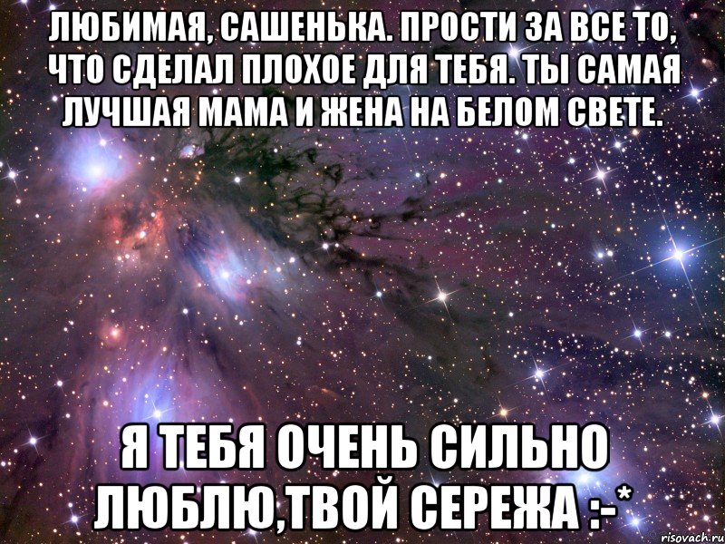 Любимая, Сашенька. Прости за все то, что сделал плохое для тебя. Ты самая лучшая Мама и Жена на белом свете. Я тебя очень сильно люблю,твой Сережа :-*, Мем Космос